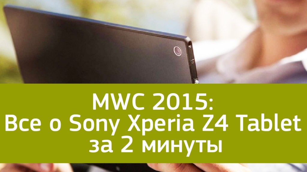 MWC 2015: Все о Sony Xperia Z4 Tablet за 2 минуты