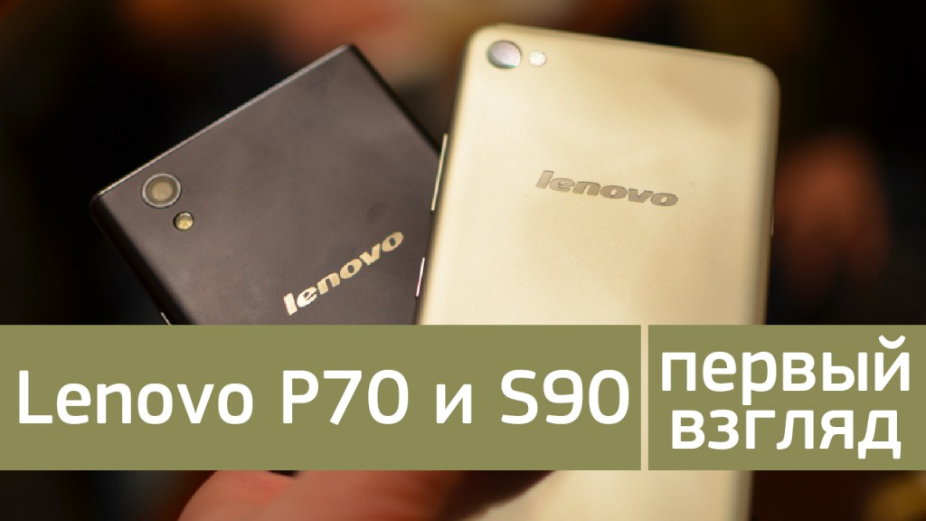 Первый взгляд на Lenovo P70 и S90 