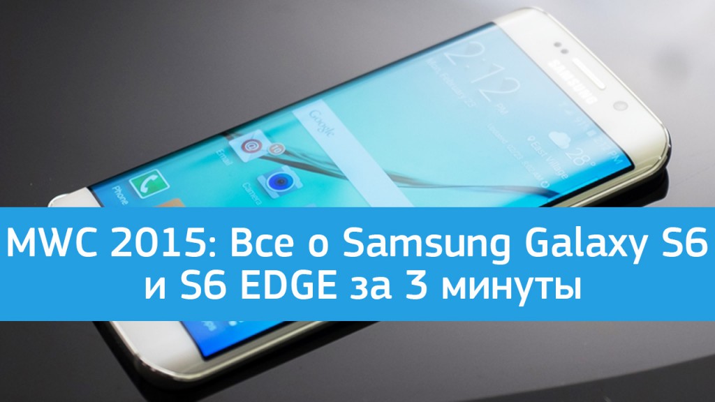 MWC 2015: Все о Samsung Galaxy S6 и S6 EDGE за 3 минуты