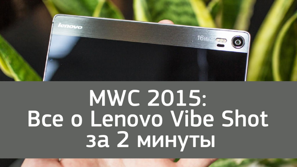 MWC 2015: Все о Lenovo Vibe Shot за 2 минуты