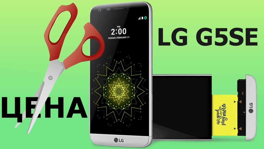 Вам кажется LG G5 дорогим? Тогда вот вам LG G5SE