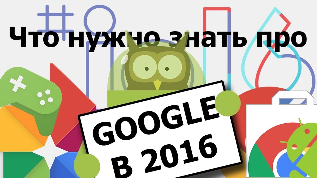 Что нам нужно знать про Google в 2016 году?